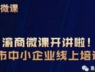 “渝商微课——重庆市中小企业线上培训课堂”昨日开讲,内附部分课程