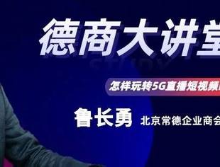 德商大讲堂第七期预告|鲁长勇：如何玩转5G短视频直播时代？